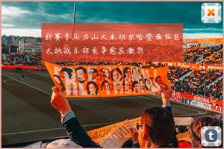新赛季压力山大米切尔哈登面临巨大挑战东部竞争愈发激烈